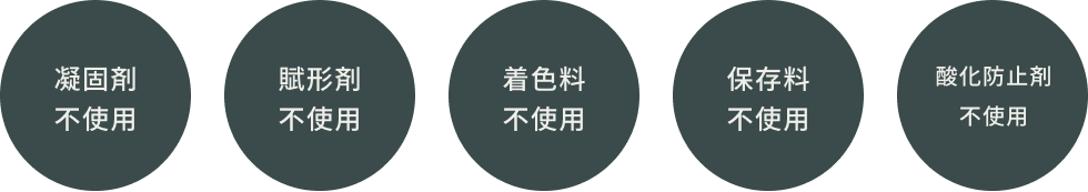 凝固剤不使用 賦形剤不使用 着色料不使用 保存料不使用 酸化防止剤不使用